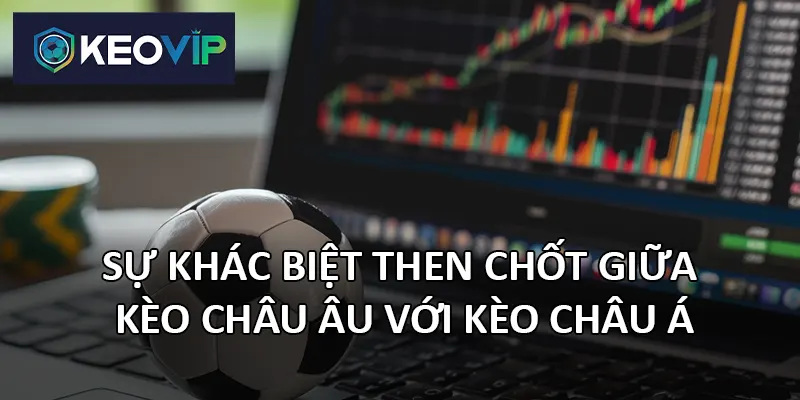  Kèo châu Âu với kèo châu Á mang đến hai tư duy cá cược riêng biệt